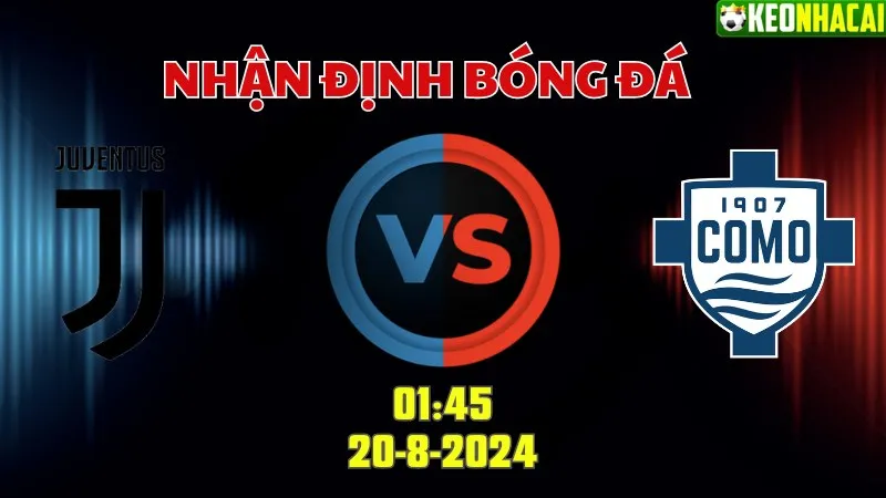Nhận định bóng đá Juventus vs Como 01h45 ngày 20/8