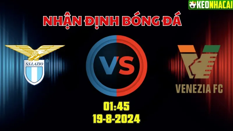 Nhận định bóng đá Lazio vs Venezia 01h45 ngày 19/8