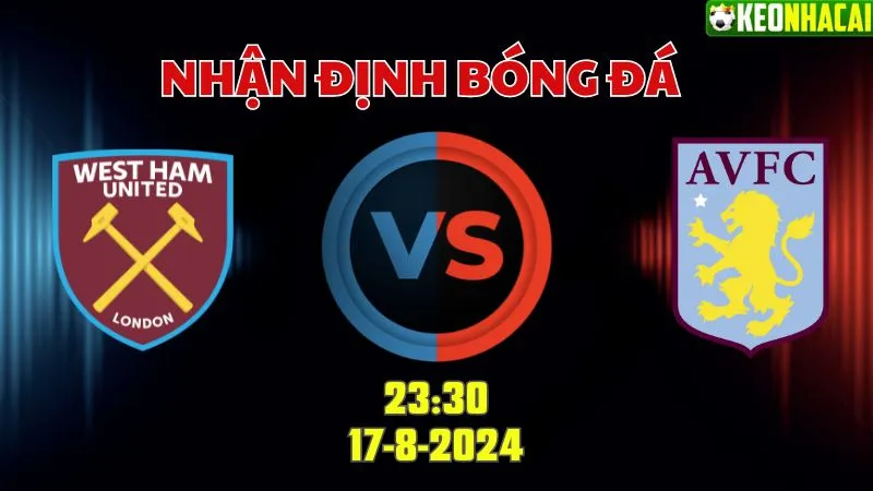 Nhận định Ngoại hạng Anh West Ham vs Aston Villa 23h30 ngày 17/8
