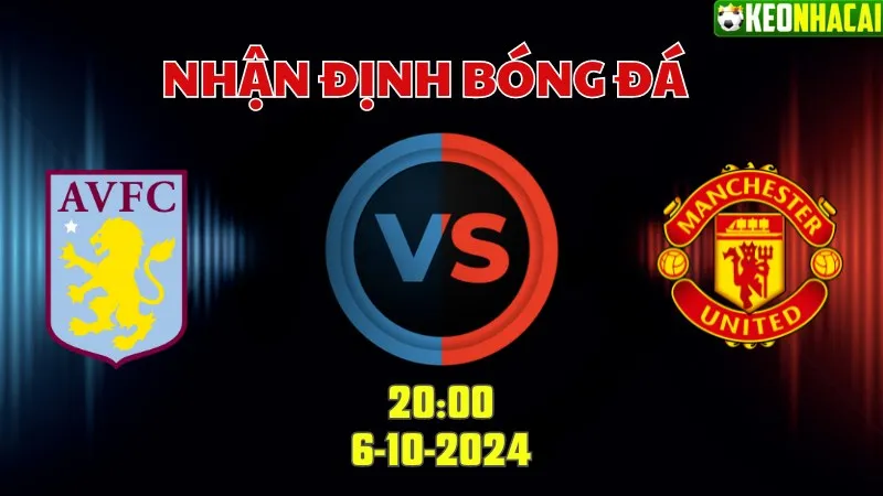 Nhận định bóng đá Aston Villa vs MU lúc 20h00 ngày 6/10