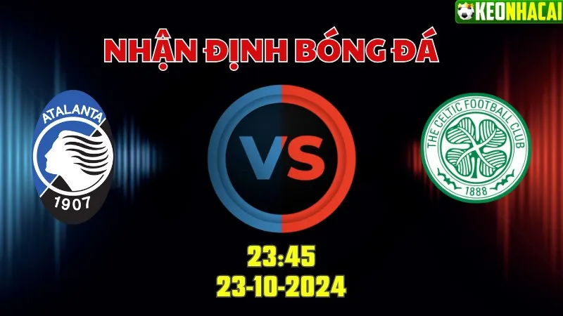 Nhận định bóng đá Atalanta vs Celtic lúc 23h45 ngày 23/10