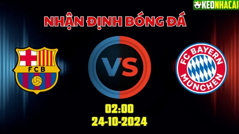 Nhận định bóng đá Barca vs Bayern Munich lúc 02h00 ngày 24/10