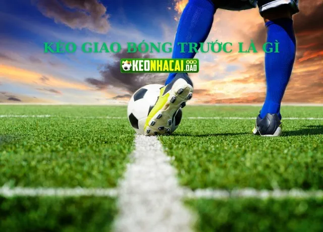 Tìm hiểu kèo giao bóng trước là gì?